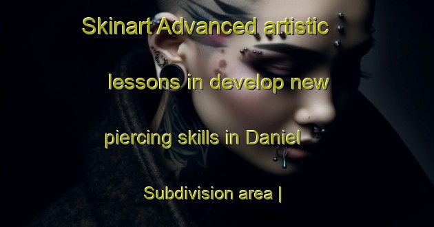 Skinart Advanced artistic lessons in develop new piercing skills in Daniel Subdivision area | PiercingTraining | PiercingClasses | SkinartTraining-United States